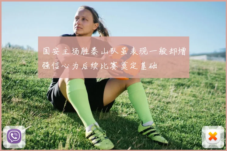 国安主场胜泰山队虽表现一般却增强信心为后续比赛奠定基础