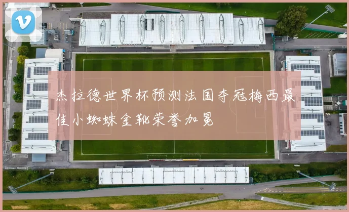 杰拉德世界杯预测法国夺冠梅西最佳小蜘蛛金靴荣誉加冕