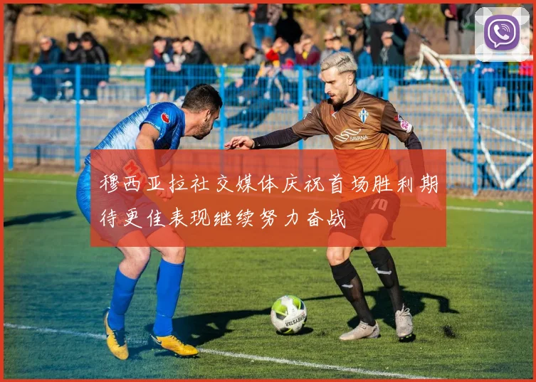 穆西亚拉社交媒体庆祝首场胜利期待更佳表现继续努力奋战