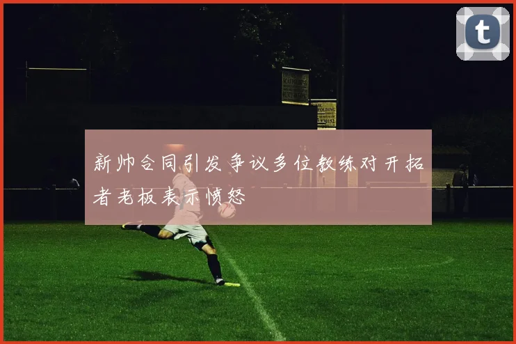 新帅合同引发争议多位教练对开拓者老板表示愤怒