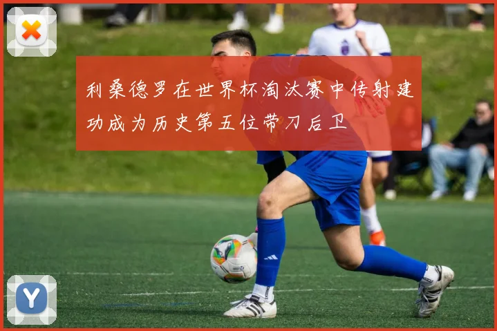 利桑德罗在世界杯淘汰赛中传射建功成为历史第五位带刀后卫