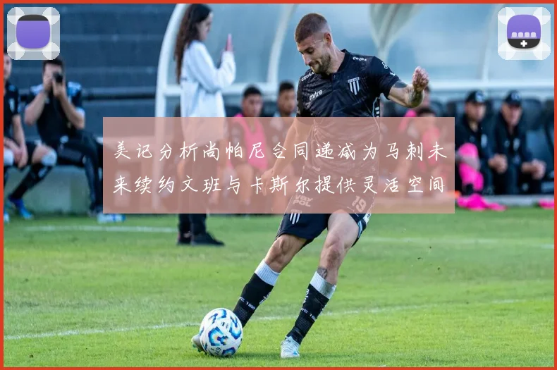 美记分析尚帕尼合同递减为马刺未来续约文班与卡斯尔提供灵活空间