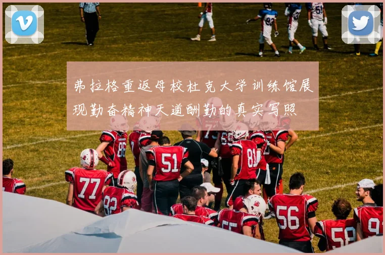 弗拉格重返母校杜克大学训练馆展现勤奋精神天道酬勤的真实写照