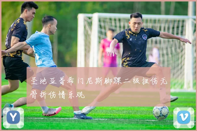 圣地亚哥希门尼斯脚踝二级扭伤无骨折伤情乐观
